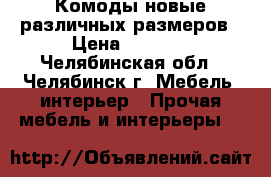 Комоды новые различных размеров › Цена ­ 1 950 - Челябинская обл., Челябинск г. Мебель, интерьер » Прочая мебель и интерьеры   